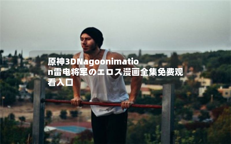 原神3DNagoonimation雷电将军のエロス漫画全集免费观看入口