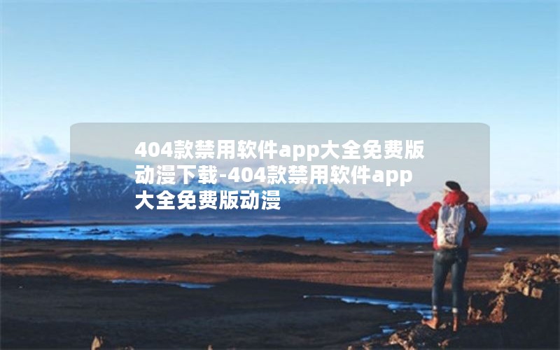404款禁用软件app大全免费版动漫下载-404款禁用软件app大全免费版动漫