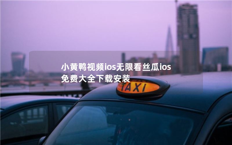 小黄鸭视频ios无限看丝瓜ios免费大全下载安装