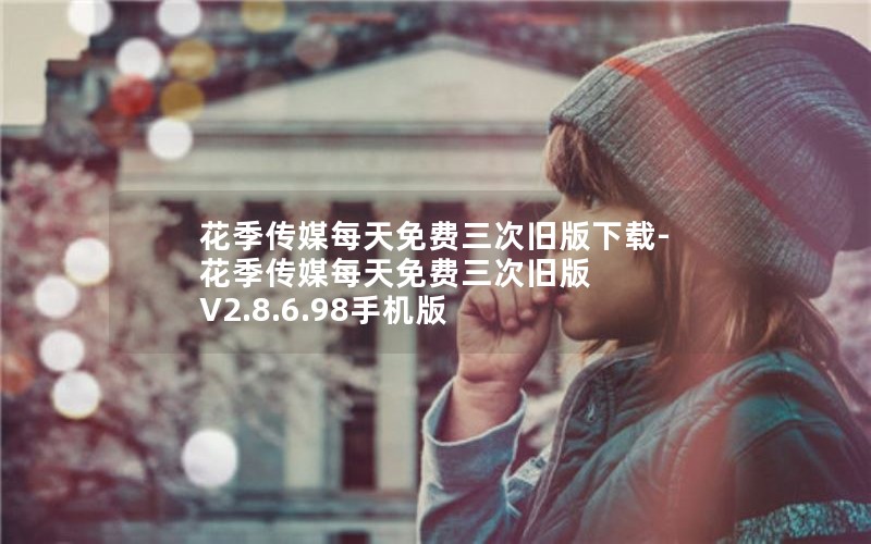 花季传媒每天免费三次旧版下载-花季传媒每天免费三次旧版 V2.8.6.98手机版