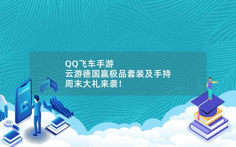 QQ飞车手游 云游德国赢极品套装及手持 周末大礼来袭！