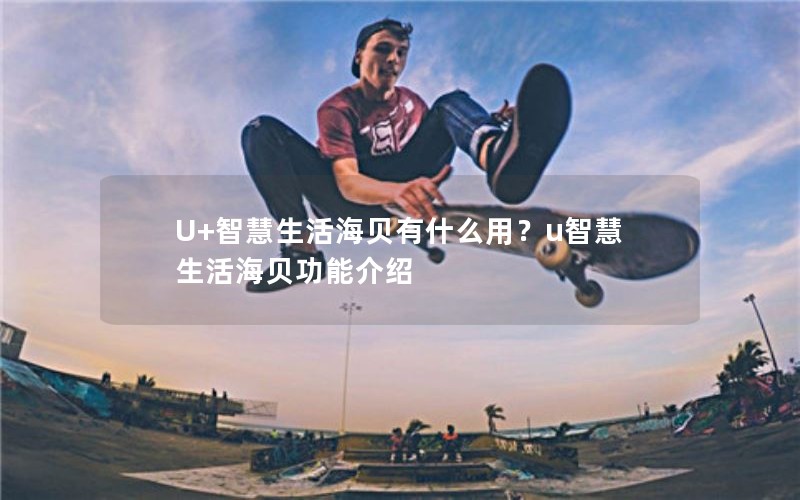 U+智慧生活海贝有什么用？u智慧生活海贝功能介绍
