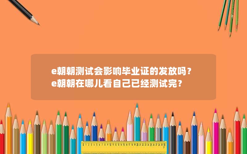 e朝朝测试会影响毕业证的发放吗？e朝朝在哪儿看自己已经测试完？