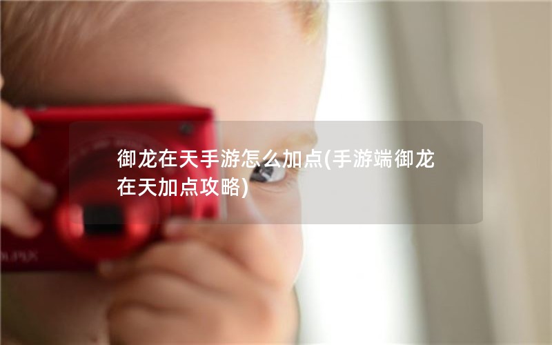 御龙在天手游怎么加点(手游端御龙在天加点攻略)