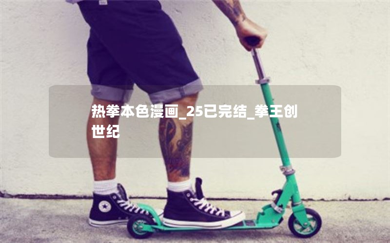 热拳本色漫画_25已完结_拳王创世纪