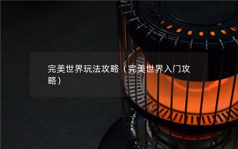 完美世界玩法攻略（完美世界入门攻略）