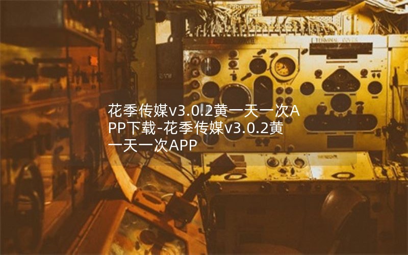 花季传媒v3.0.2黄一天一次APP下载-花季传媒v3.0.2黄一天一次APP