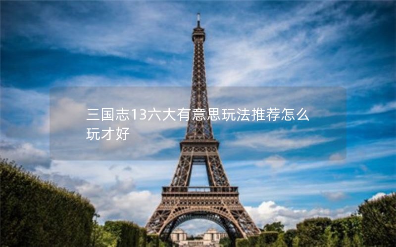 三国志13六大有意思玩法推荐怎么玩才好