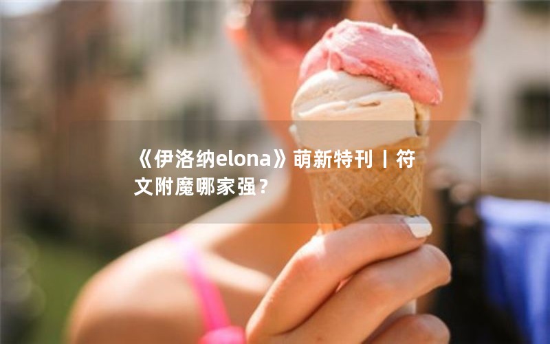 《伊洛纳elona》萌新特刊丨符文附魔哪家强？