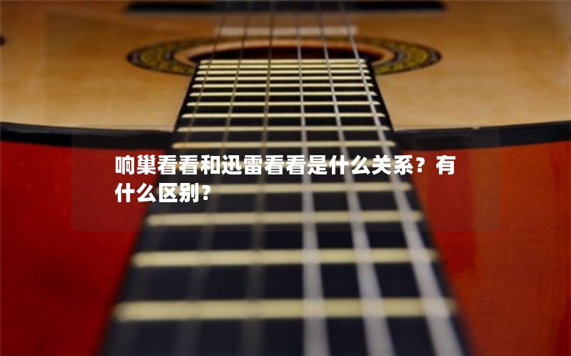 响巢看看和迅雷看看是什么关系？有什么区别？