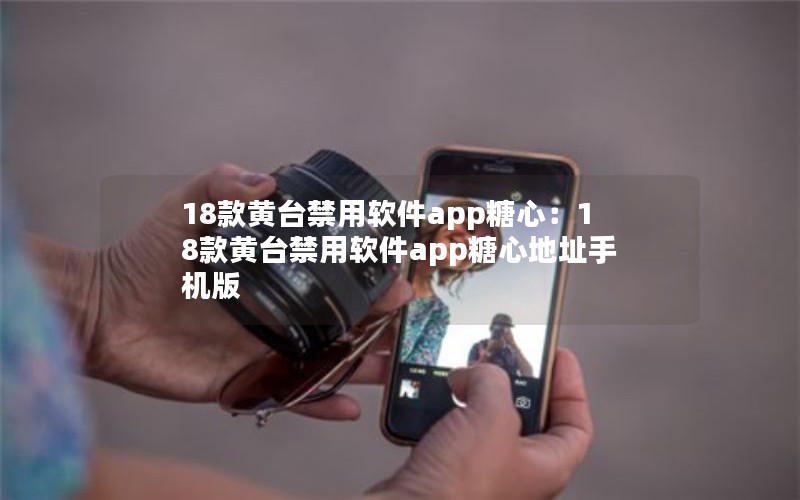 18款黄台禁用软件app糖心：18款黄台禁用软件app糖心地址手机版