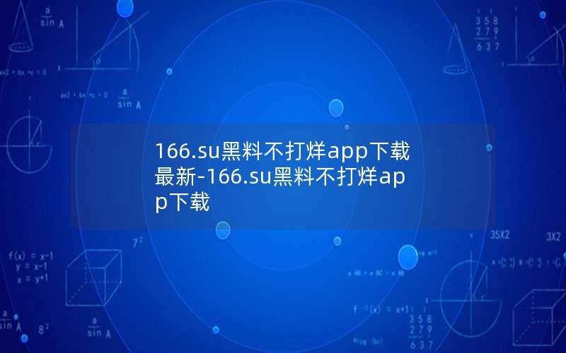 166.su黑料不打烊app下载最新-166.su黑料不打烊app下载
