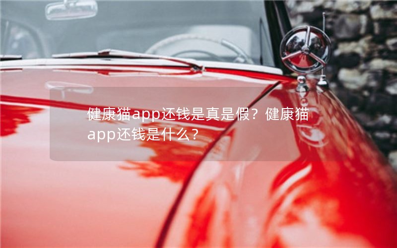 健康猫app还钱是真是假？健康猫app还钱是什么？