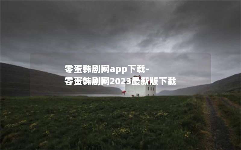 零蛋韩剧网app下载-零蛋韩剧网2023最新版下载