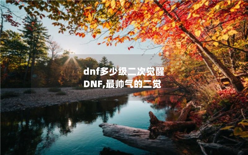 dnf多少级二次觉醒 DNF,最帅气的二觉