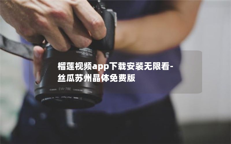 榴莲视频app下载安装无限看-丝瓜苏州晶体免费版