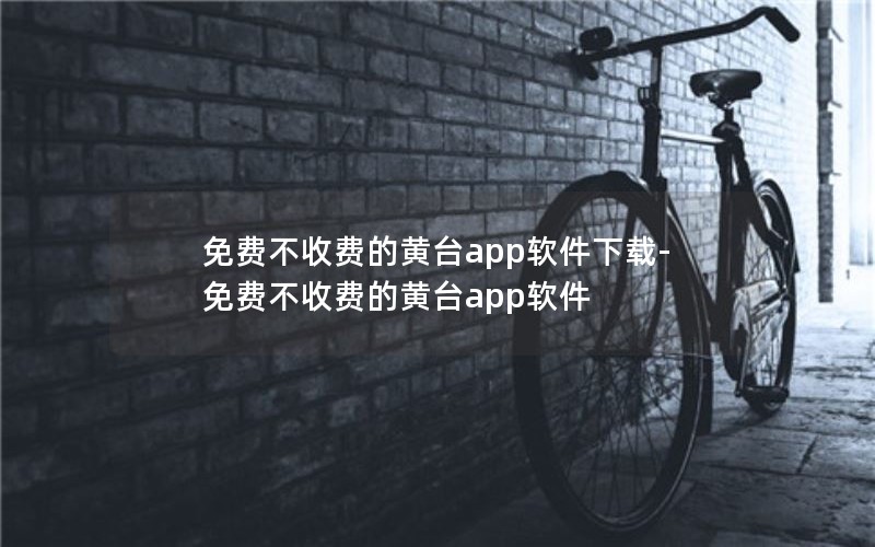 免费不收费的黄台app软件下载-免费不收费的黄台app软件