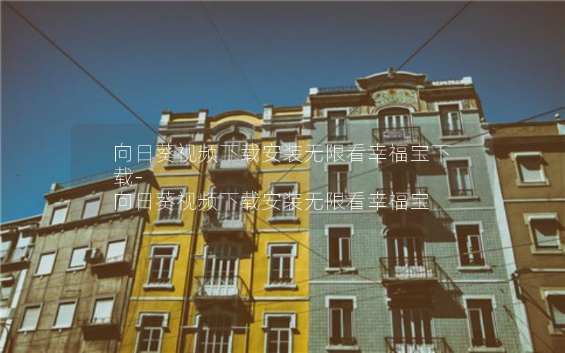 向日葵视频下载安装无限看幸福宝下载-向日葵视频下载安装无限看幸福宝