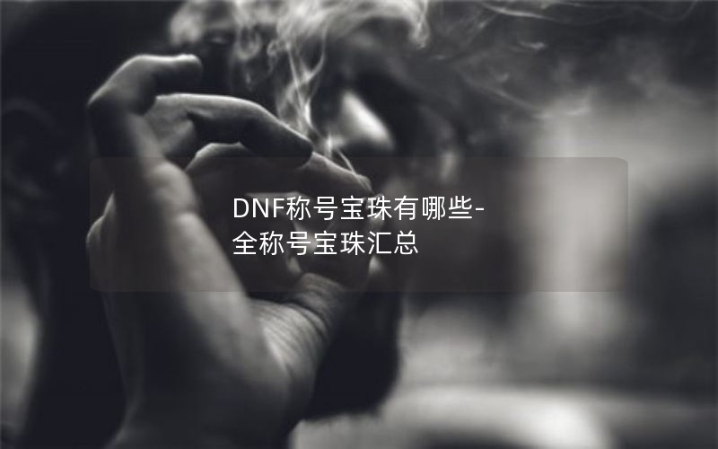 DNF称号宝珠有哪些-全称号宝珠汇总