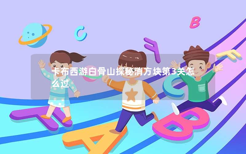 卡布西游白骨山探秘消方块第3关怎么过