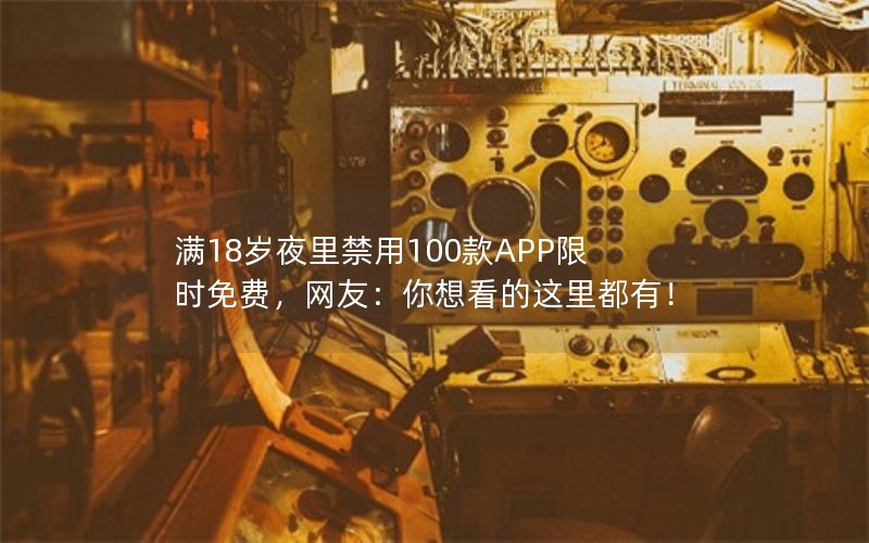 满18岁夜里禁用100款APP限时免费，网友：你想看的这里都有！