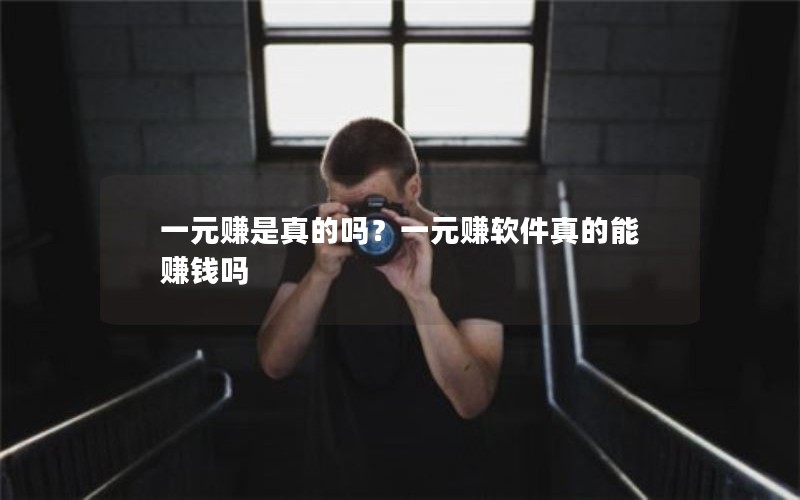 一元赚是真的吗?一元赚软件真的能赚钱吗 一元赚是真的吗?一元赚软件真的能赚钱吗