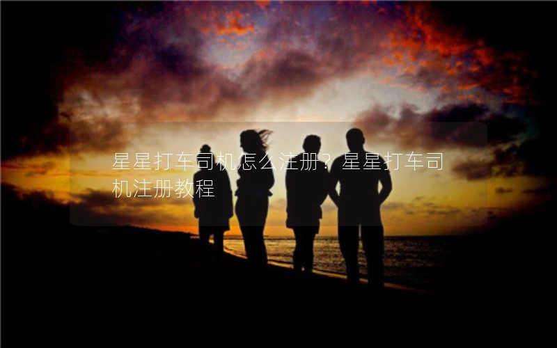 星星打车司机怎么注册？星星打车司机注册教程