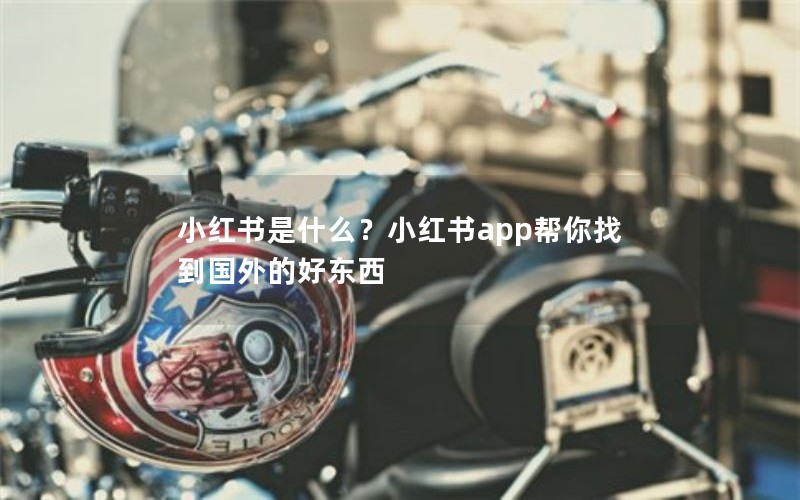 小红书是什么？小红书app帮你找到国外的好东西