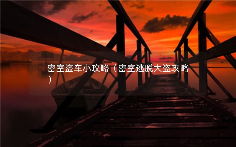 密室盗车小攻略（密室逃脱大盗攻略）
