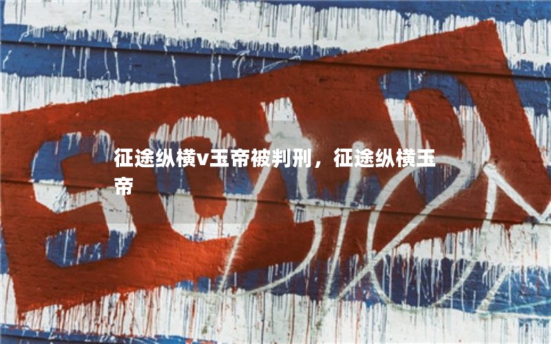 征途纵横v玉帝被判刑，征途纵横玉帝
