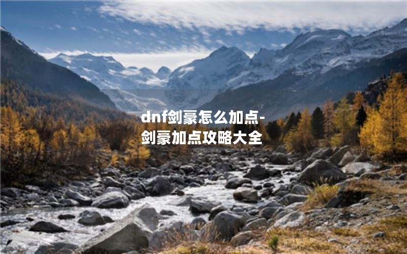 dnf剑豪怎么加点-剑豪加点攻略大全 dnf剑豪怎么加点-剑豪加点攻略大全