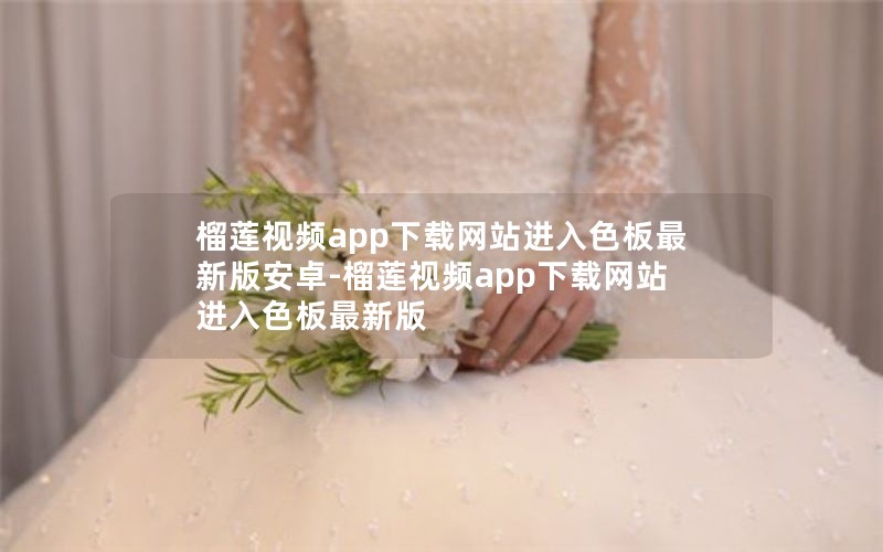 榴莲视频app下载网站进入色板最新版安卓-榴莲视频app下载网站进入色板最新版