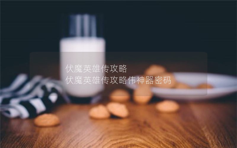 伏魔英雄传攻略 伏魔英雄传攻略伟神器密码