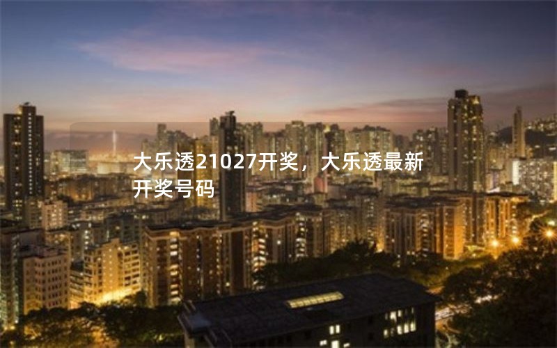 大乐透21027开奖，大乐透最新开奖号码