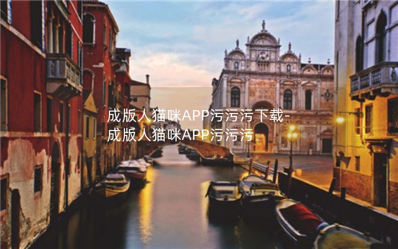 成版人猫咪APP污污污下载-成版人猫咪APP污污污