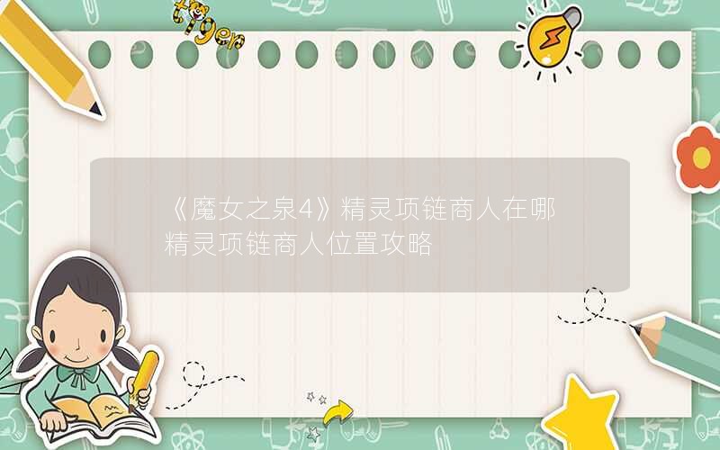 《魔女之泉4》精灵项链商人在哪 精灵项链商人位置攻略