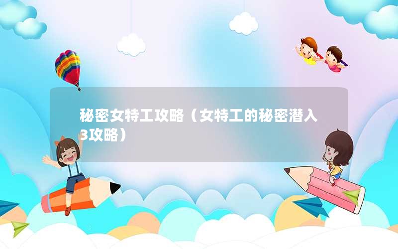 秘密女特工攻略（女特工的秘密潜入3攻略）