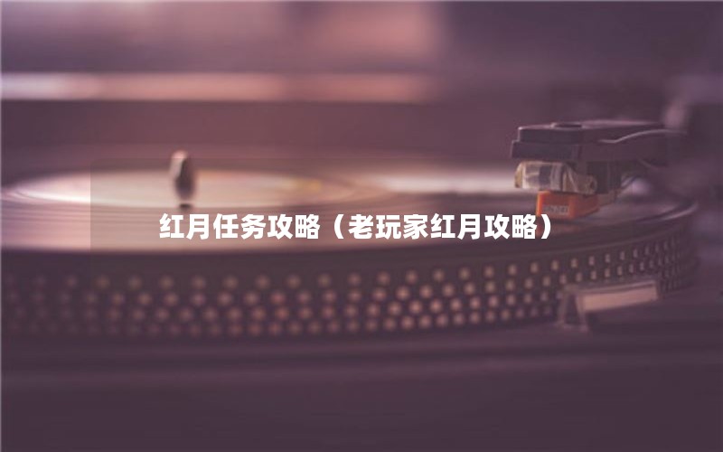 红月任务攻略（老玩家红月攻略）