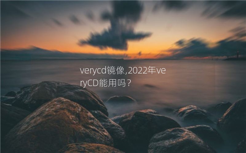 verycd镜像,2022年veryCD能用吗？