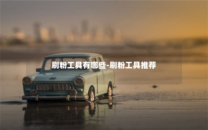 刷粉工具有哪些-刷粉工具推荐 刷粉工具有哪些-刷粉工具推荐