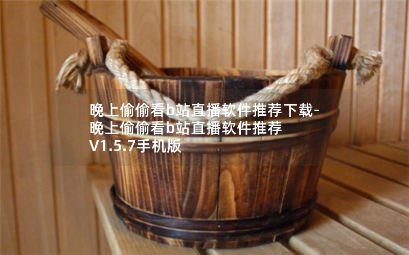 晚上偷偷看b站直播软件推荐下载-晚上偷偷看b站直播软件推荐 V1.5.7手机版