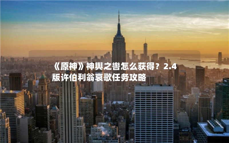 《原神》神舆之辔怎么获得？2.4版许伯利翁哀歌任务攻略