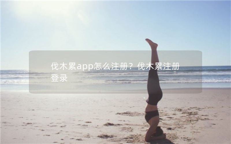 伐木累app怎么注册?伐木累注册登录 伐木累app怎么注册?伐木累注册登录