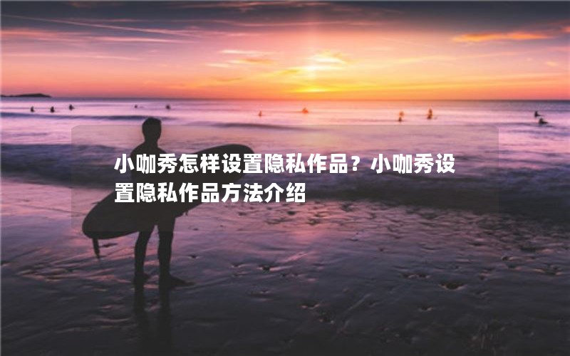 小咖秀怎样设置隐私作品？小咖秀设置隐私作品方法介绍