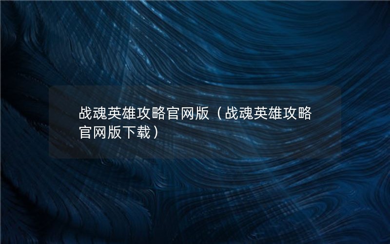 战魂英雄攻略官网版（战魂英雄攻略官网版下载）