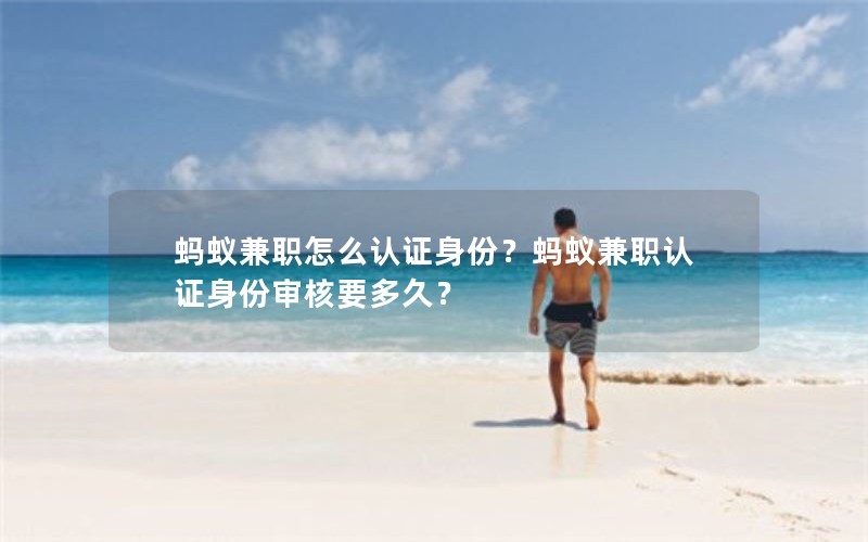 蚂蚁兼职怎么认证身份？蚂蚁兼职认证身份审核要多久？