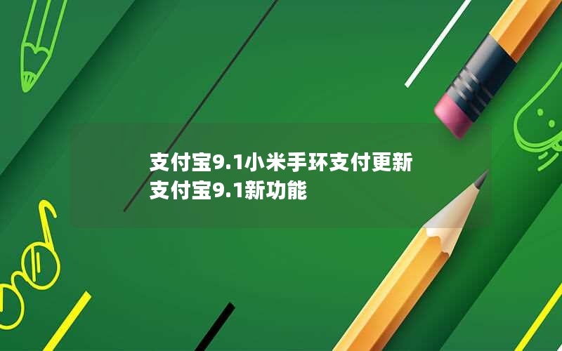 支付宝9.1小米手环支付更新 支付宝9.1新功能
