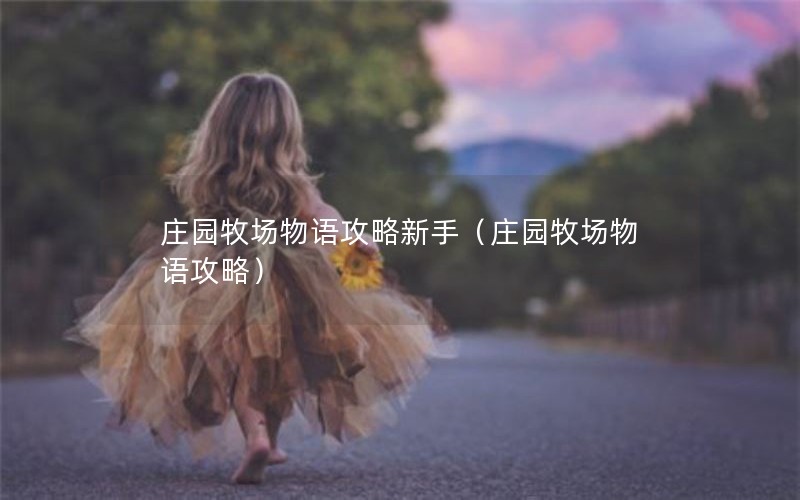 庄园牧场物语攻略新手（庄园牧场物语攻略）