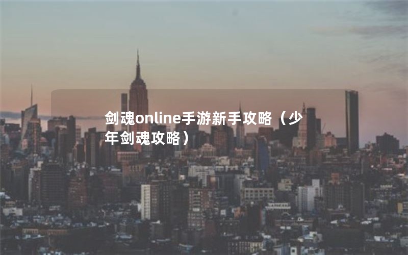 剑魂online手游新手攻略（少年剑魂攻略）