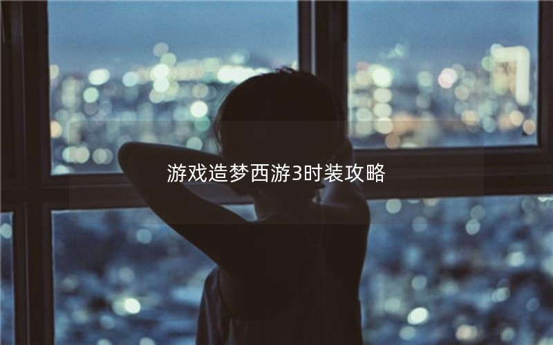 游戏造梦西游3时装攻略